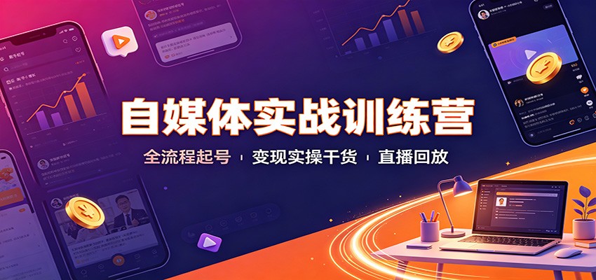 自媒体实战训练营：全流程起号变现实操干货直播回放-吾爱云课堂