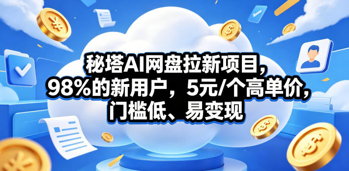 秘塔AI网盘拉新项目，98％的新用户，5元/个高单价，门槛低、易变现-吾爱云课堂