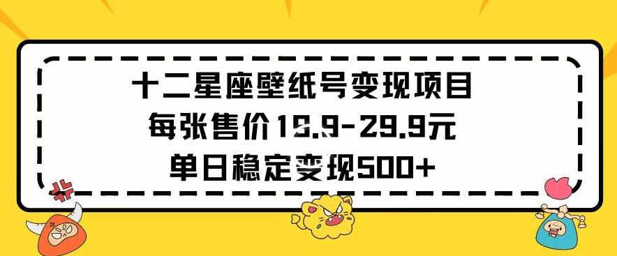 十二星座壁纸号变现项目每张售价19元单日稳定变现500+以上【揭秘】-吾爱云课堂