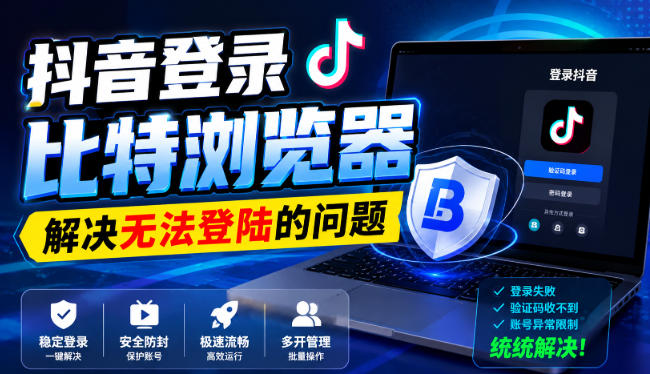 抖音登录比特浏览器，解决无法登陆的问题-吾爱云课堂
