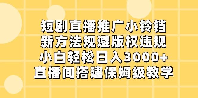 短剧直播推广小铃铛,小白轻松日入3000+,新方法规避版权违规,直播间搭建保姆级教学-吾爱云课堂