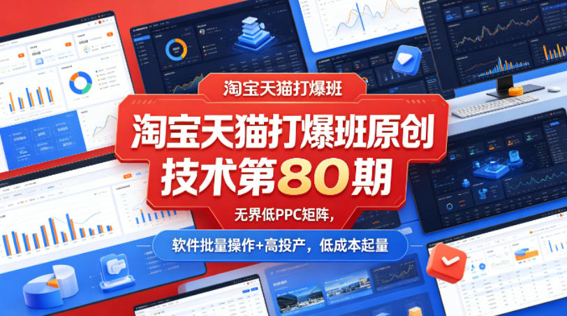 淘宝天猫打爆班原创技术第80期，无界低PPC矩阵，软件批量操作+高投产，低成本起量-吾爱云课堂