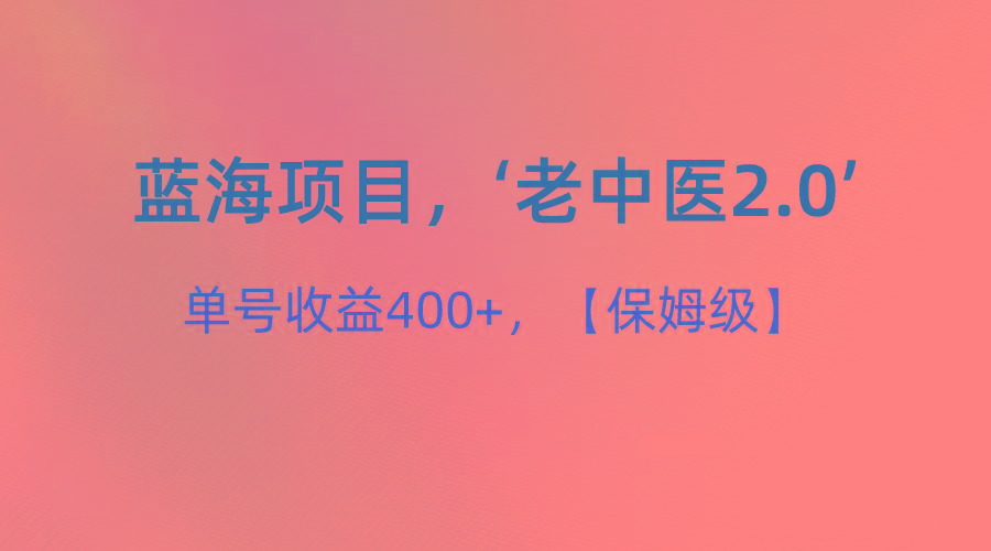 蓝海项目,“小红书老中医2.0”,单号收益400+,保姆级教程-吾爱云课堂