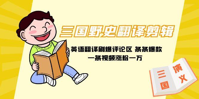 (9264期)三国野史翻译剪辑 英语翻译刷爆评论区 条条爆款一条视频涨粉1w+附888G素材-吾爱云课堂