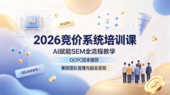 2026竞价系统培训课，AI赋能SEM全流程教学，OCPC控本提效，兼顾团队管理与副业变现-吾爱云课堂