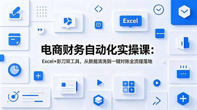 电商财务自动化实操课：Excel+影刀双工具，从数据清洗到一键对账全流程落地-吾爱云课堂