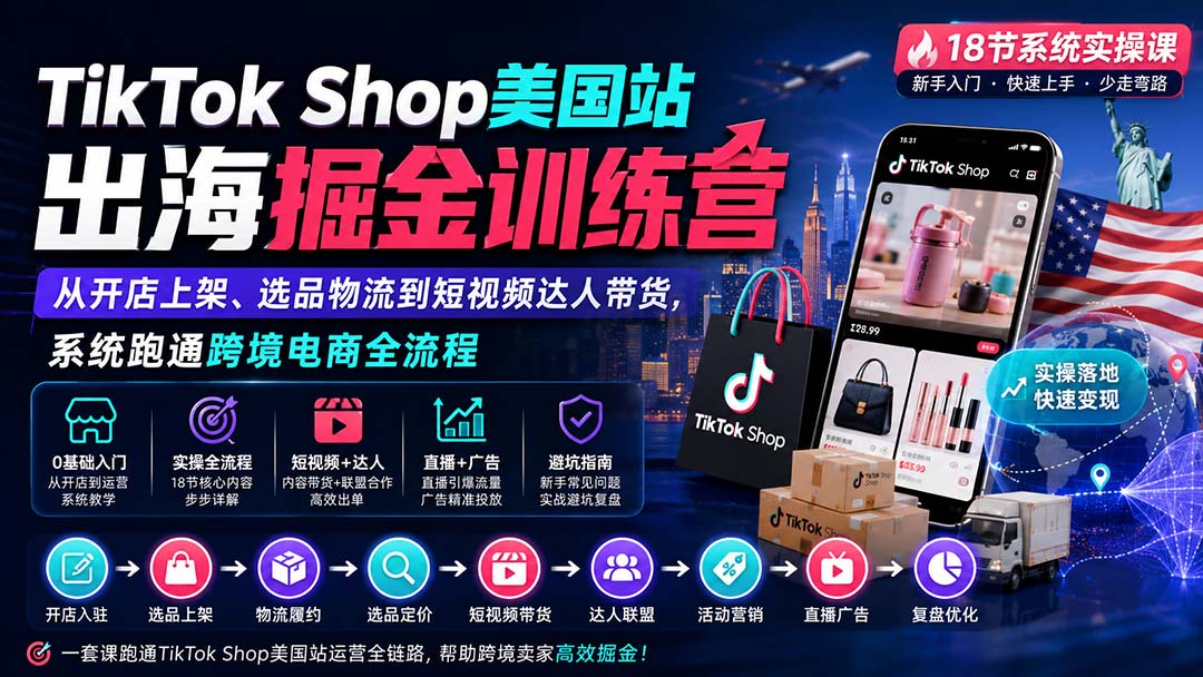 TikTok Shop美国站出海掘金训练营：从开店上架、选品物流到短视频达人带货，系统跑通跨境电商全流程-吾爱云课堂