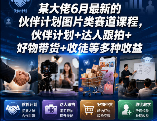 某大佬6月最新的伙伴计划图片类赛道课程，伙伴计划+达人跟拍+好物带货+收徒等多种收益-吾爱云课堂