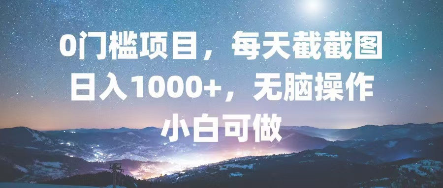 0门槛项目,每天截截图,日入1000+,轻松无脑,小白可做-吾爱云课堂