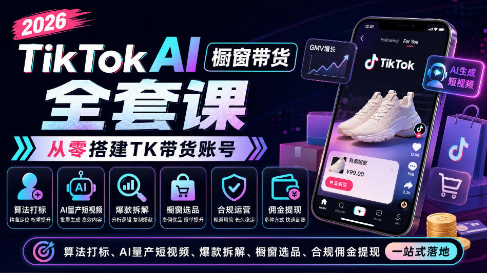 2026TikTok AI橱窗带货全套课，从零搭建TK带货账号，算法打标、AI量产短视频、爆款拆解、橱窗选品、合规佣金提现一站式落地-吾爱云课堂