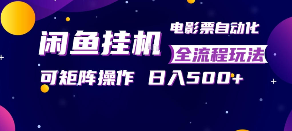 闲鱼全自动售卖电影票，全程挂G，可矩阵操作，小白轻松上手日入5张，稳定副业【揭秘】-吾爱云课堂