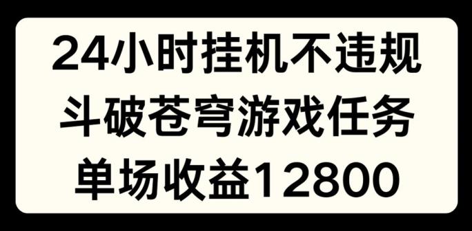 24小时无人挂JI不违规，斗破苍穹游戏任务，单场直播最高收益1280【揭秘】-吾爱云课堂