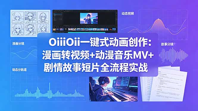 OiiOii一键式动画创作：漫画转视频+动漫音乐MV+剧情故事短片全流程实战-吾爱云课堂