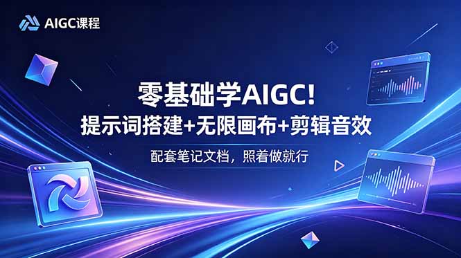 零基础学AIGC!提示词搭建+无限画布+剪辑音效,配套笔记文档,照着做就行-吾爱云课堂