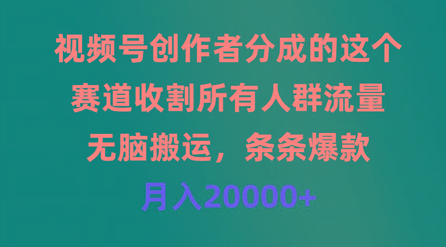 (9406期)视频号创作者分成的这个赛道，收割所有人群流量，无脑搬运，条条爆款，...-吾爱云课堂