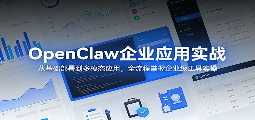 OpenClaw企业应用实战:从基础部署到多模态应用,全流程掌握企业级工具实操-吾爱云课堂