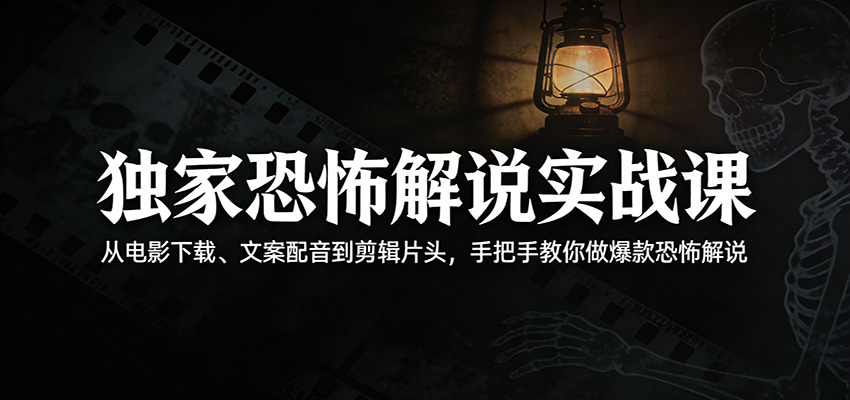 独家恐怖解说实战课：从电影下载、文案配音到剪辑片头，手把手教你做爆款恐怖解说-吾爱云课堂