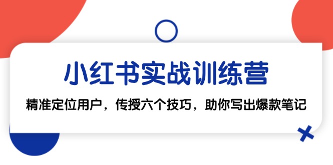 小红书实战训练营:精准定位用户,传授六个技巧,助你写出爆款笔记-吾爱云课堂