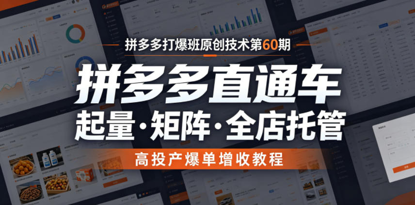 拼多多打爆班原创技术第60期，拼多多直通车，起量・矩阵・全店托管，高投产爆单增收教程-吾爱云课堂