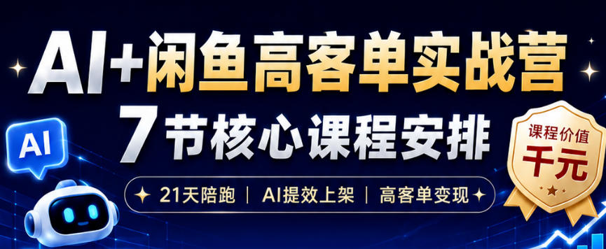 AI+闲鱼高客单实战营，AI提效上架，高客单变现，一台电脑，一部手机，零囤货，15天卖了14W+-吾爱云课堂