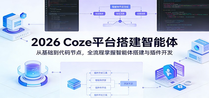 2026 Coze平台搭建智能体：从基础到代码节点，全流程掌握智能体搭建与插件开发-吾爱云课堂