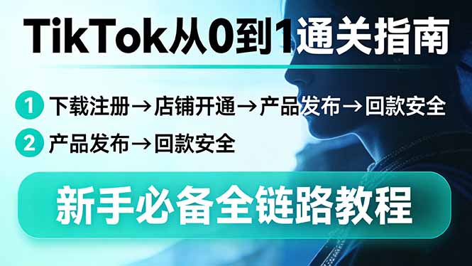 TikTok从0到1通关指南：下载注册→店铺开通→产品发布→回款安全，新手必备全链路教程-吾爱云课堂