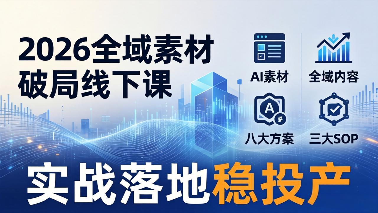 2026全域素材破局线下课：AI素材+全域内容+八大方案+三大SOP，实战落地稳投产-吾爱云课堂