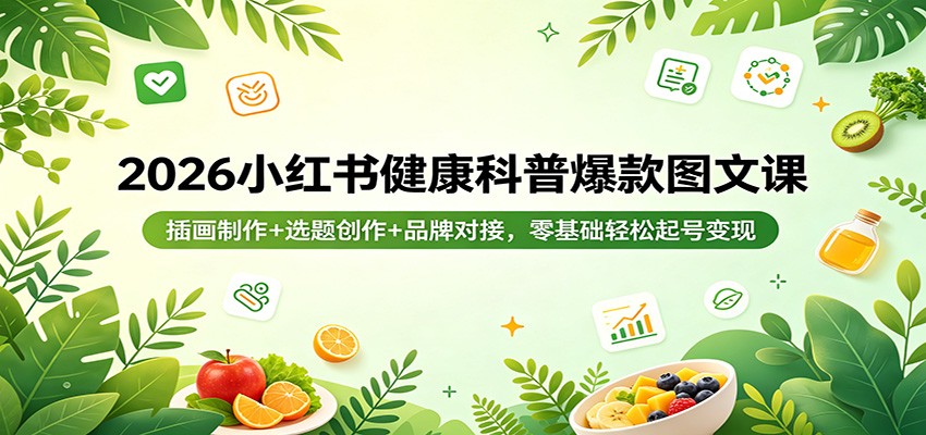 2026小红书健康科普爆款图文课：插画制作+选题创作+品牌对接，零基础轻松起号变现-吾爱云课堂