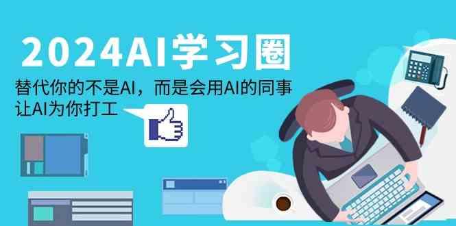 2024AI学习圈:替代你的不是AI,而是会用AI的同事,让AI为你打工-吾爱云课堂