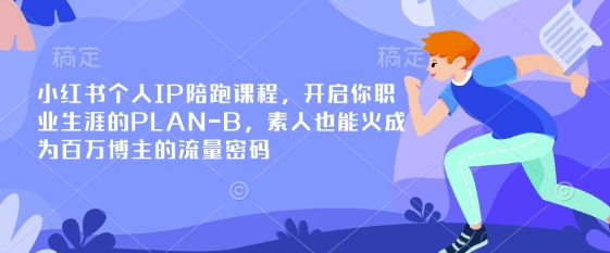 小红书个人IP陪跑课程,开启你职业生涯的PLAN-B,素人也能火成为百万博主的流量密码-吾爱云课堂