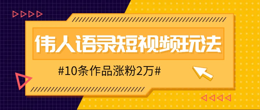 人人可做的伟人语录视频玩法,零成本零门槛,10条作品轻松涨粉2万-吾爱云课堂