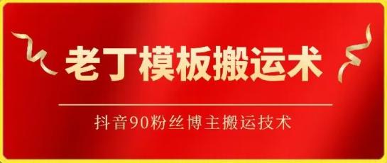 老丁模板搬运术:抖音90万粉丝博主搬运技术【揭秘】-吾爱云课堂