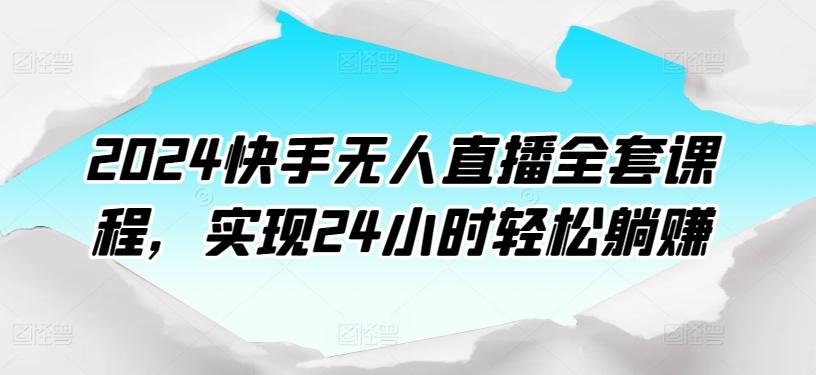 2024快手无人直播全套课程,实现24小时轻松躺赚-吾爱云课堂
