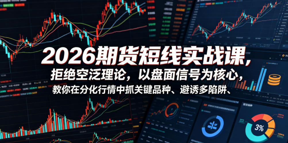 2026期货短线实战课，拒绝空泛理论，以盘面信号为核心，教你在分化行情中抓关键品种、避诱多陷阱-吾爱云课堂