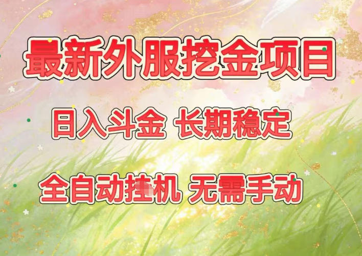 最新外服挖金项目，日入斗金，项目长期稳定，可放大操作，全自动运行，无需手动【揭秘】-吾爱云课堂