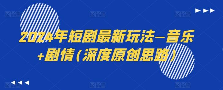 2024年短剧最新玩法—音乐+剧情(深度原创思路)-吾爱云课堂