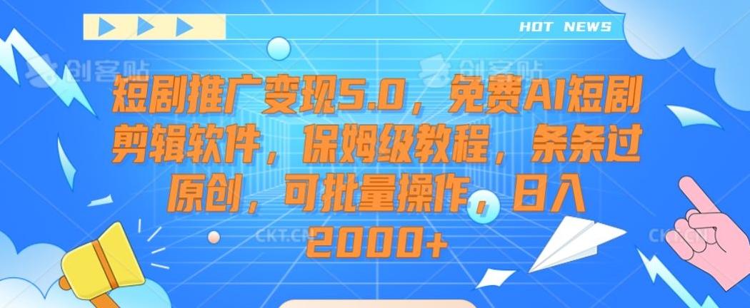 短剧推广变现5.0，免费AI短剧剪辑软件，保姆级教程，条条过原创，可批量操作，日入2000+【揭秘】-吾爱云课堂