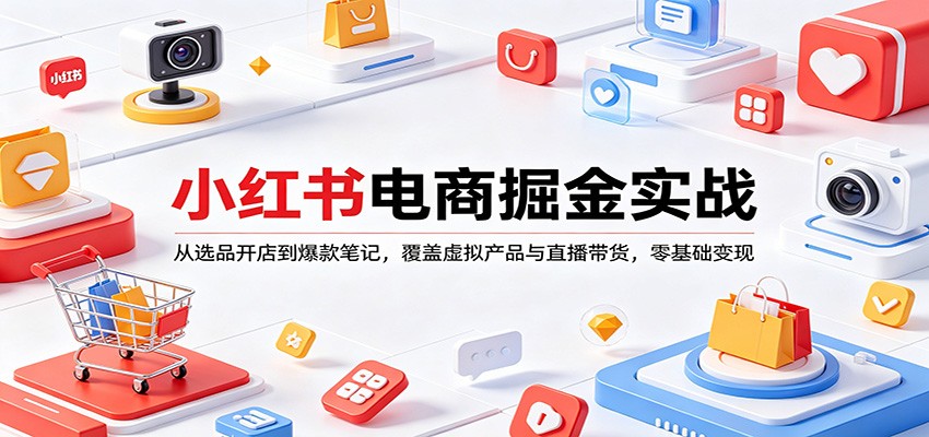 小红书电商掘金实战：从选品开店到爆款笔记，覆盖虚拟产品与直播带货，零基础变现-吾爱云课堂
