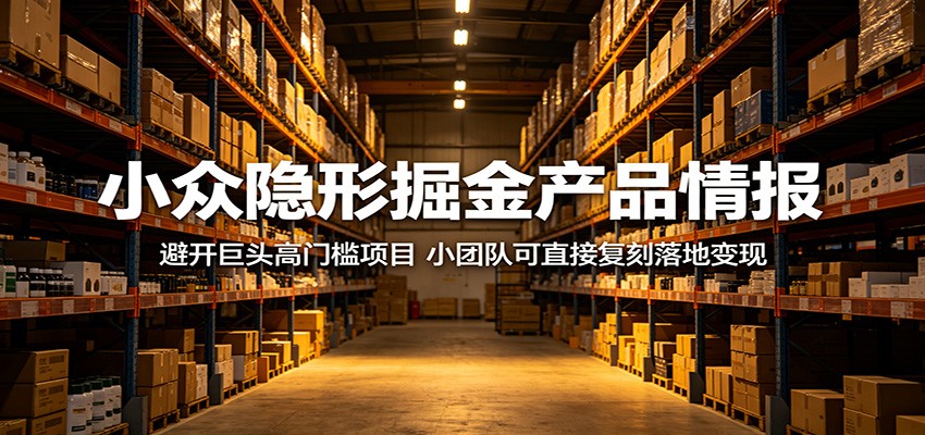小众隐形掘金产品情报：避开巨头高门槛项目，小团队可直接复刻落地变现-吾爱云课堂