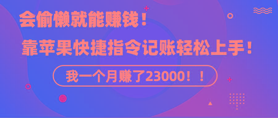 《会偷懒就能赚钱!靠苹果快捷指令自动记账轻松上手,一个月变现23000!》-吾爱云课堂