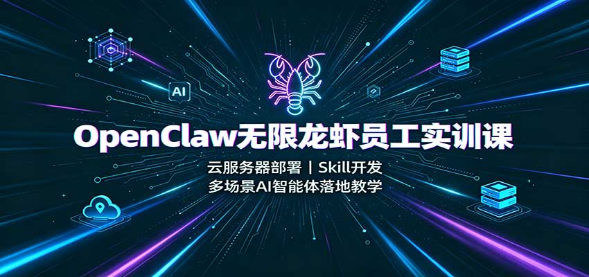 OpenClaw无限龙虾员工实训课：云服务器部署，Skill开发，多场景AI智能体落地教学-吾爱云课堂