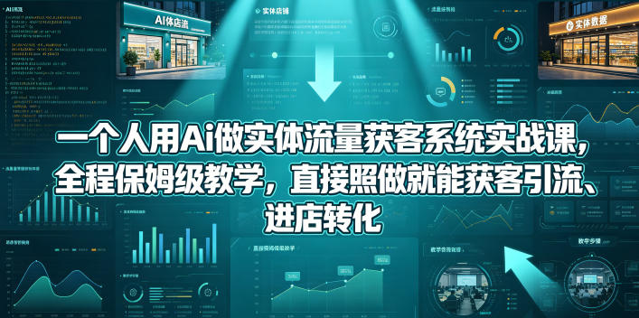 一个人用Ai做实体流量获客系统实战课，全程保姆级教学，直接照做就能获客引流、进店转化-吾爱云课堂