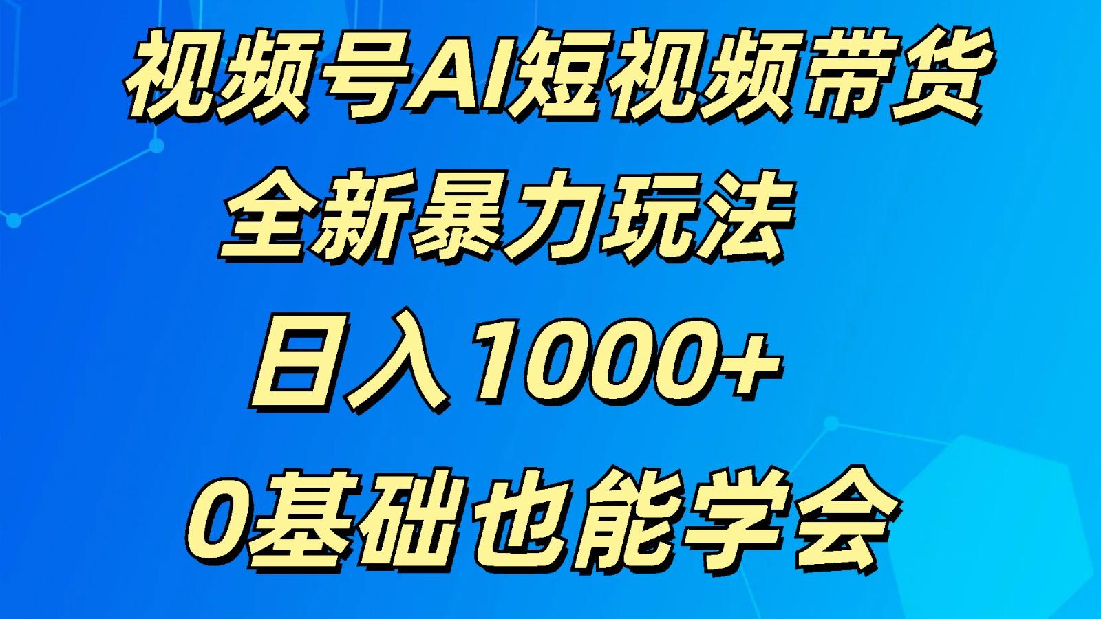 视频号AI短视频带货掘金计划全新暴力玩法 日入1000+ 0基础也能学会-吾爱云课堂