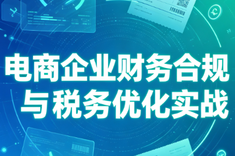 电商企业财务合规与税务优化实战-吾爱云课堂