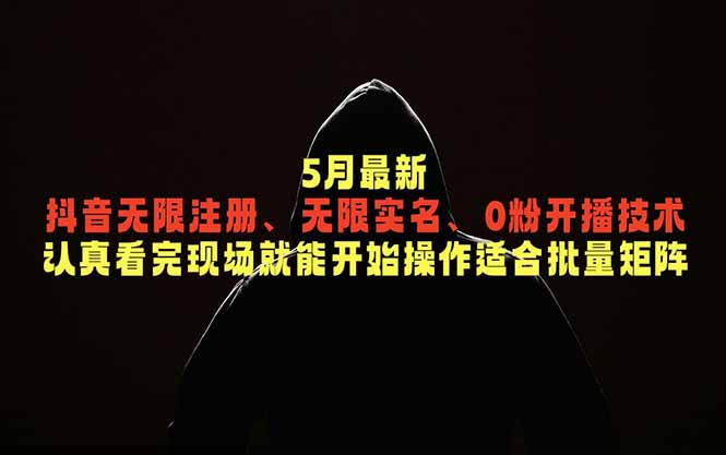 5月最新抖音无限注册、无限实名、0粉开播技术，认真看完现场就能开始操作，适合批量矩阵-吾爱云课堂
