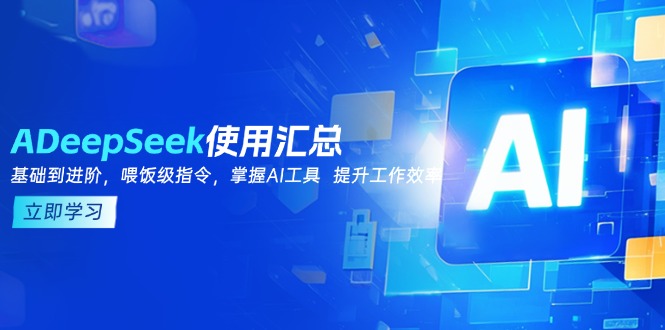 DeepSeek使用汇总,基础到进阶,提示词技巧,掌握AI工具  提升工作效率-吾爱云课堂