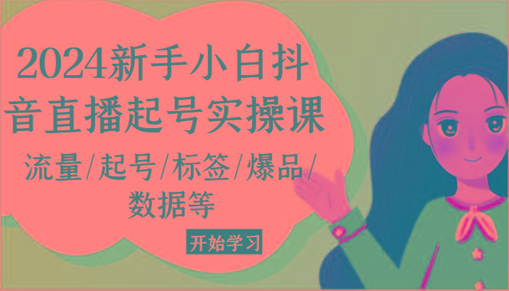 2024新手小白抖音直播起号实操课,流量/起号/标签/爆品/数据等-吾爱云课堂
