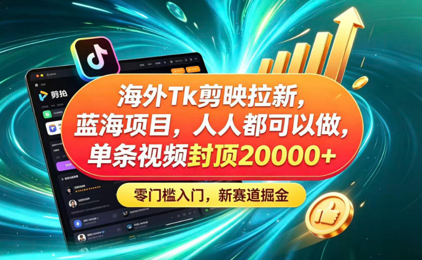 海外TK剪映拉新蓝海赛道！零门槛普通人可上手，单条视频收益上限2W+-吾爱云课堂