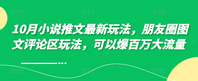 10月小说推文最新玩法,朋友圈图文评论区玩法,可以爆百万大流量 -吾爱云课堂