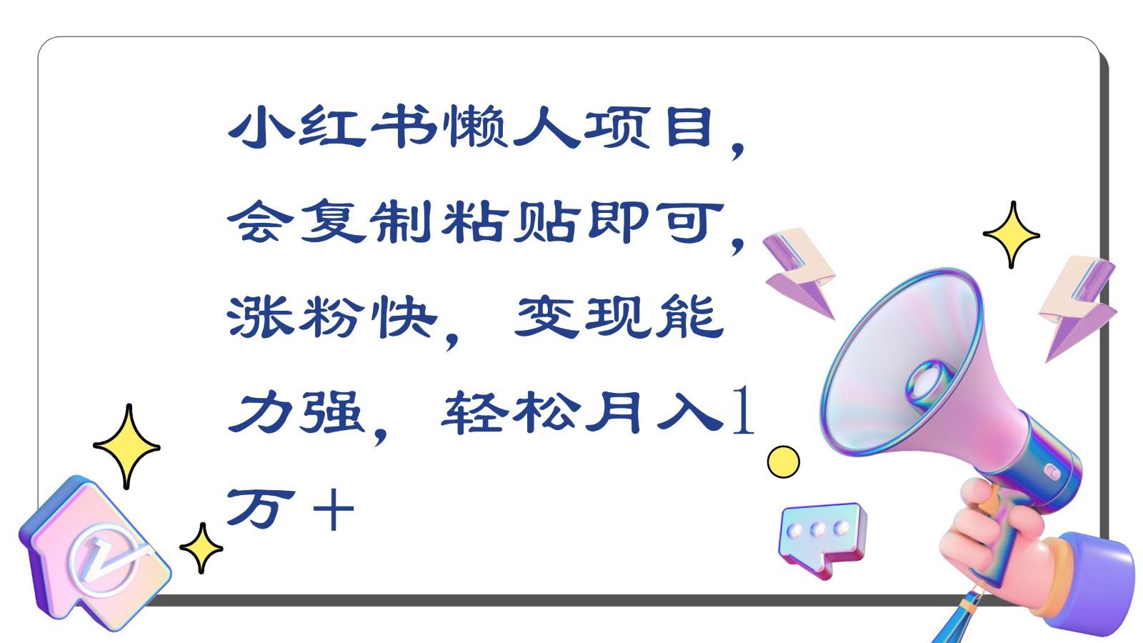 小红书懒人项目,会复制粘贴即可,涨粉快,变现能力强,轻松月入1万+-吾爱云课堂